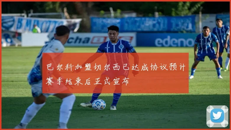 巴尔科加盟切尔西已达成协议预计赛季结束后正式宣布