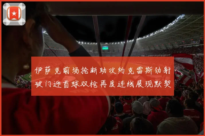 伊萨克前场抢断助攻约克雷斯劲射破门迎首球双枪再度连线展现默契