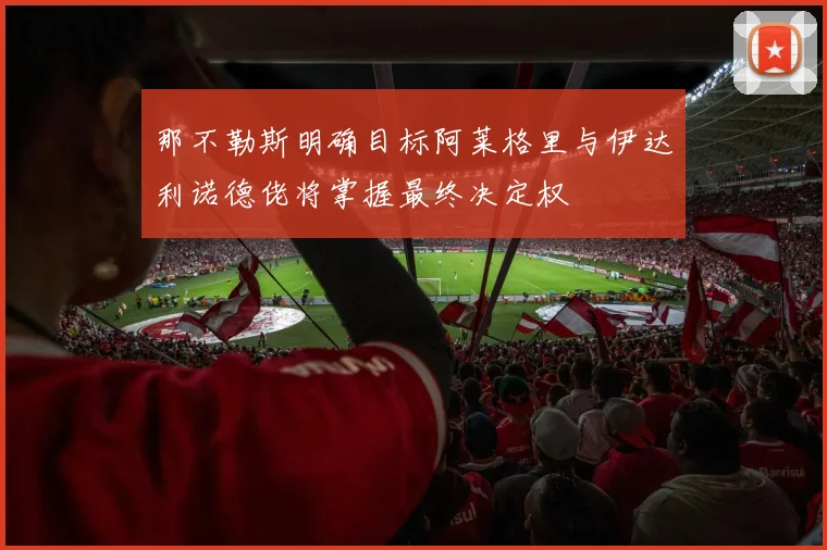 那不勒斯明确目标阿莱格里与伊达利诺德佬将掌握最终决定权