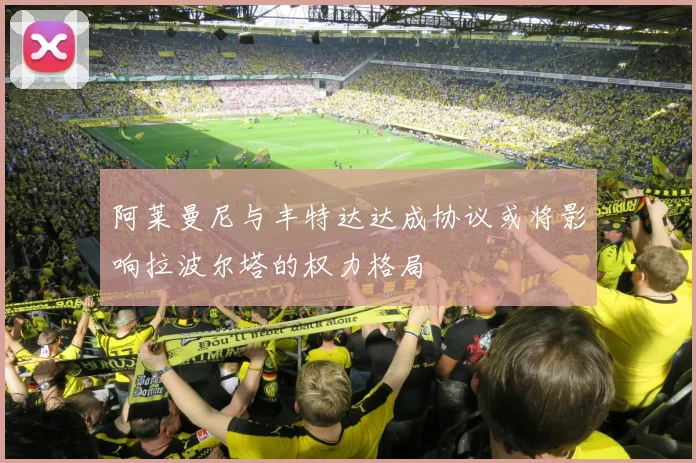 阿莱曼尼与丰特达达成协议或将影响拉波尔塔的权力格局
