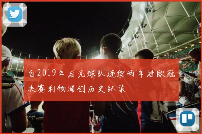 自2019年后无球队连续两年进欧冠决赛利物浦创历史纪录