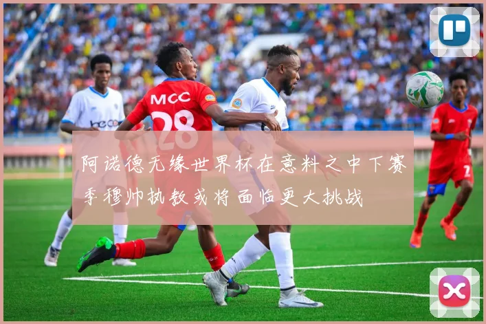 阿诺德无缘世界杯在意料之中下赛季穆帅执教或将面临更大挑战