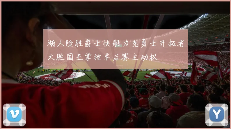 湖人险胜爵士快船力克勇士开拓者大胜国王掌控季后赛主动权