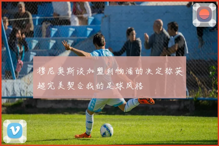 穆尼奥斯谈加盟利物浦的决定称英超完美契合我的足球风格