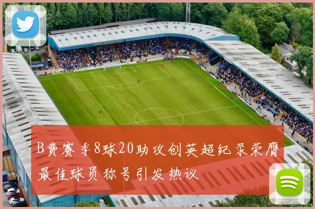 B费赛季8球20助攻创英超纪录荣膺最佳球员称号引发热议