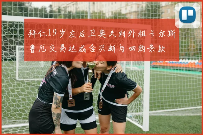 拜仁19岁左后卫奥夫利外租卡尔斯鲁厄交易达成含买断与回购条款