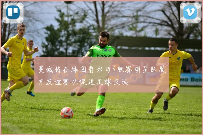曼城将在韩国首尔与K联赛明星队展开友谊赛以促进足球交流